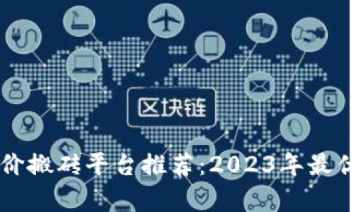 区块链差价搬砖平台推荐：2023年最优选择解析
