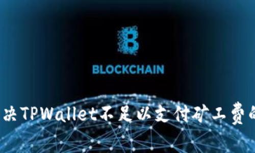 如何解决TPWallet不足以支付矿工费的问题？