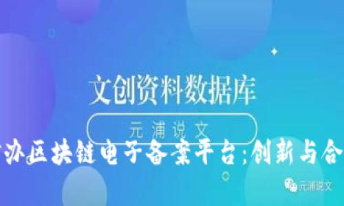 深度解析网信办区块链电子备案平台：创新与合规的完美结合