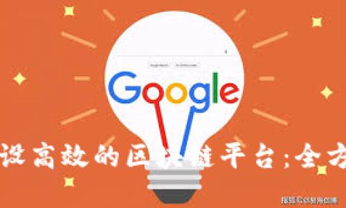 如何建设高效的区块链平台：全方位指南