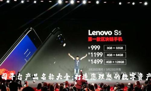 区块链公司平台产品名称大全：打造您理想的数字资产解决方案