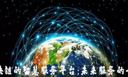 
探索区块链的智慧服务平台：未来服务的全新纪元