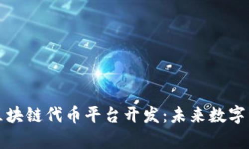 全面解析区块链代币平台开发：未来数字经济的基石