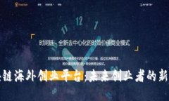 区块链海外创业平台：未来创业者的新机遇