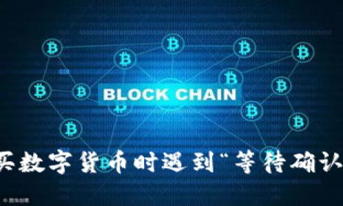 在TP钱包购买数字货币时遇到“等待确认”的解决方案