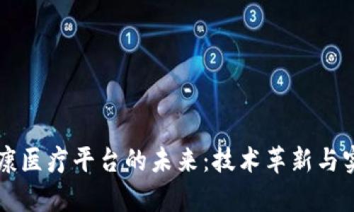 区块链在健康医疗平台的未来：技术革新与实用案例分析