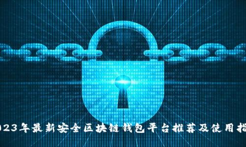 2023年最新安全区块链钱包平台推荐及使用指南