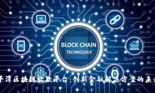 平潭区块链放款平台：创新金融解决方案的未来