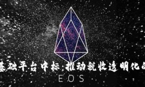 税务区块链基础平台中标：推动税收透明化的未来新方式