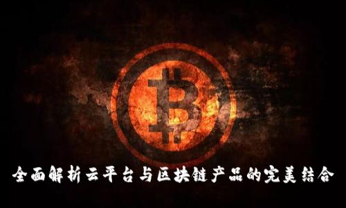 全面解析云平台与区块链产品的完美结合