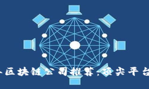 2023年区块链公司推荐：顶尖平台大揭秘