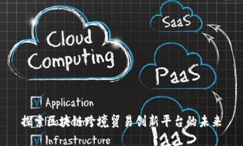 探索区块链跨境贸易创新平台的未来