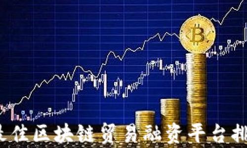 
2023年最佳区块链贸易融资平台排名与分析