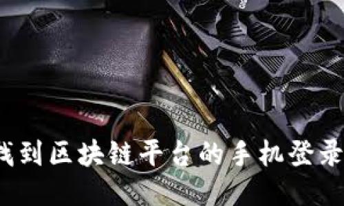 如何找到区块链平台的手机登录入口？