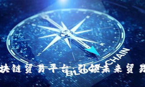 深圳区块链贸易平台：引领未来贸易新潮流